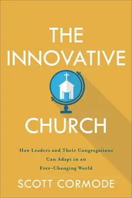 L'Église innovante : Comment les dirigeants et leurs congrégations peuvent s'adapter à un monde en constante évolution - The Innovative Church: How Leaders and Their Congregations Can Adapt in an Ever-Changing World