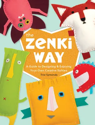 La voie Zenki : Un guide pour concevoir et apprécier vos propres Softies créatifs - The Zenki Way: A Guide to Designing & Enjoying Your Own Creative Softies