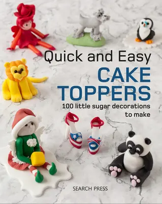 Cake Toppers rapides et faciles : 100 petits projets en sucre à réaliser - Quick and Easy Cake Toppers: 100 Little Sugar Projects to Make