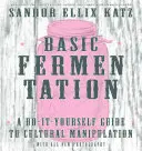 La fermentation de base : Un guide de manipulation culturelle à faire soi-même - Basic Fermentation: A Do-It-Yourself Guide to Cultural Manipulation