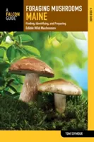 Foraging Mushrooms Maine : Trouver, identifier et préparer les champignons sauvages comestibles - Foraging Mushrooms Maine: Finding, Identifying, and Preparing Edible Wild Mushrooms