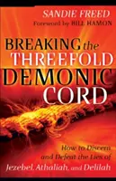 Briser le triple cordon démoniaque : Comment discerner et vaincre les mensonges de Jézabel, Athalie et Dalila - Breaking the Threefold Demonic Cord: How to Discern and Defeat the Lies of Jezebel, Athaliah and Delilah