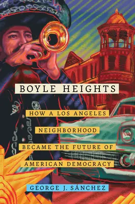 Boyle Heights, 59 : Comment un quartier de Los Angeles est devenu l'avenir de la démocratie américaine - Boyle Heights, 59: How a Los Angeles Neighborhood Became the Future of American Democracy