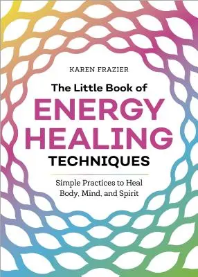 Le petit livre des techniques de guérison énergétique : Des pratiques simples pour guérir le corps, l'âme et l'esprit - The Little Book of Energy Healing Techniques: Simple Practices to Heal Body, Mind, and Spirit