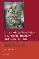 Les fantômes de la révolution dans la littérature et la culture visuelle mexicaines : Revisitations dans les médias créatifs modernes et contemporains - Ghosts of the Revolution in Mexican Literature and Visual Culture: Revisitations in Modern and Contemporary Creative Media