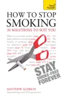 Comment arrêter de fumer - 30 solutions qui vous conviennent : Apprenez vous-même - How to Stop Smoking - 30 Solutions to Suit You: Teach Yourself