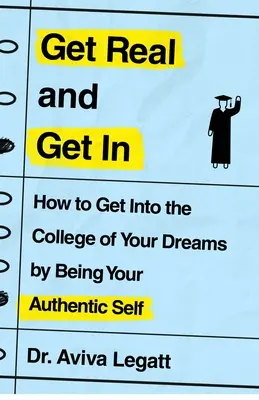 Get Real and Get in : Comment entrer dans l'université de vos rêves en étant vous-même. - Get Real and Get in: How to Get Into the College of Your Dreams by Being Your Authentic Self