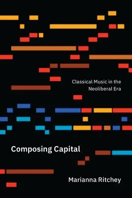 Composer le capital : La musique classique à l'ère néolibérale - Composing Capital: Classical Music in the Neoliberal Era