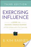 Exercer son influence : Un guide pour faire bouger les choses au travail, à la maison et dans votre communauté - Exercising Influence: A Guide for Making Things Happen at Work, at Home, and in Your Community