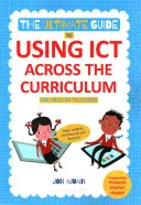 Le guide ultime de l'utilisation des TIC dans le cadre du programme scolaire (pour les enseignants du primaire) : Web, Widgets, Tableaux blancs et plus encore ! - The Ultimate Guide to Using Ict Across the Curriculum (for Primary Teachers): Web, Widgets, Whiteboards and Beyond!