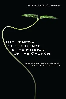 Le renouvellement du cœur est la mission de l'Église : La religion du cœur de Wesley au XXIe siècle - The Renewal of the Heart Is the Mission of the Church: Wesley's Heart Religion in the Twenty-First Century