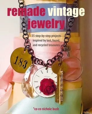 Remade Vintage Jewelry : 35 Step-By-Step Projects Inspired by Lost, Found, and Recycled Treasures (Bijoux vintage refaits : 35 projets pas à pas inspirés par des trésors perdus, trouvés et recyclés) - Remade Vintage Jewelry: 35 Step-By-Step Projects Inspired by Lost, Found, and Recycled Treasures