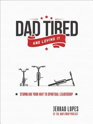 Le père fatigué et l'aimant : le chemin trébuchant vers le leadership spirituel - Dad Tired and Loving It: Stumbling Your Way to Spiritual Leadership