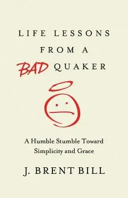 Leçons de vie d'un mauvais quaker : Un humble trébuchement vers la simplicité et la grâce - Life Lessons from a Bad Quaker: A Humble Stumble Toward Simplicity and Grace