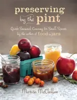 Preserving by the Pint : La mise en conserve saisonnière rapide pour les petits espaces par l'auteur de La nourriture en bocaux - Preserving by the Pint: Quick Seasonal Canning for Small Spaces from the Author of Food in Jars