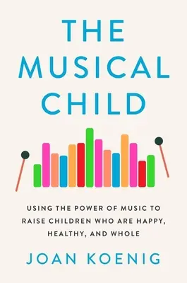 L'enfant musicien : Utiliser le pouvoir de la musique pour élever des enfants heureux, sains et entiers - The Musical Child: Using the Power of Music to Raise Children Who Are Happy, Healthy, and Whole