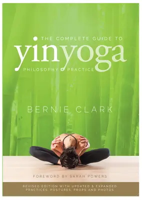 Le guide complet du Yin Yoga : La philosophie et la pratique du Yin Yoga - The Complete Guide to Yin Yoga: The Philosophy and Practice of Yin Yoga