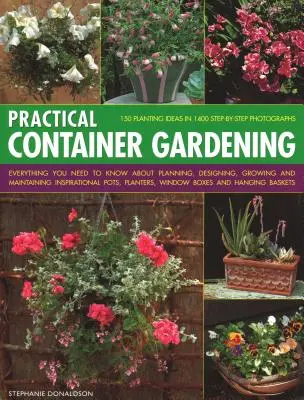 Practical Container Gardening : 150 Planting Ideas in 140 Step-By-Step Photographs : Tout ce qu'il faut savoir sur la planification, la conception, la culture et l'entretien des plantes. - Practical Container Gardening: 150 Planting Ideas in 140 Step-By-Step Photographs: Everything You Need to Know about Planning, Designing, Growing and