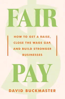 Fair Pay : Comment obtenir une augmentation, combler l'écart salarial et bâtir des entreprises plus solides - Fair Pay: How to Get a Raise, Close the Wage Gap, and Build Stronger Businesses