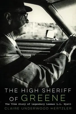 Le grand shérif de Greene : l'histoire vraie du légendaire homme de loi L.L. Wyatt - The High Sheriff of Greene: The True Story of Legendary Lawman L.L. Wyatt