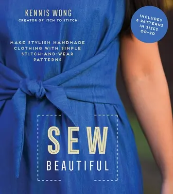 Sew Beautiful : Réalisez des vêtements élégants faits à la main avec des patrons simples à coudre et à porter. - Sew Beautiful: Make Stylish Handmade Clothing with Simple Stitch-And-Wear Patterns