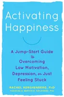 Activer le bonheur : Un guide de démarrage pour surmonter la démotivation, la dépression ou le simple sentiment d'impasse - Activating Happiness: A Jump-Start Guide to Overcoming Low Motivation, Depression, or Just Feeling Stuck