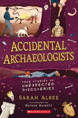 Les archéologues accidentels : Histoires vraies de découvertes inattendues - Accidental Archaeologists: True Stories of Unexpected Discoveries