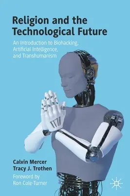 La religion et l'avenir technologique : Introduction au biohacking, à l'intelligence artificielle et au transhumanisme - Religion and the Technological Future: An Introduction to Biohacking, Artificial Intelligence, and Transhumanism