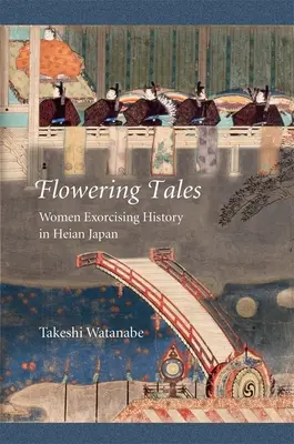 Flowering Tales : Les femmes exorcisent l'histoire dans le Japon de Heian - Flowering Tales: Women Exorcising History in Heian Japan