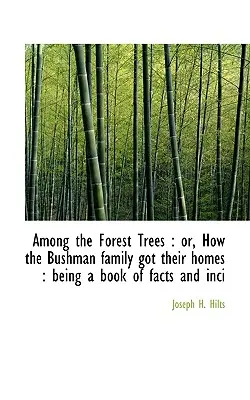 Parmi les arbres de la forêt : Ou comment la famille Bushman s'est installée : Un livre de faits et d'anecdotes - Among the Forest Trees: Or, How the Bushman Family Got Their Homes: Being a Book of Facts and Inci