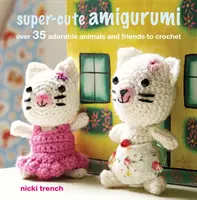 Amigurumi super mignon - Plus de 35 animaux et amis adorables à crocheter - Super-cute Amigurumi - Over 35 Adorable Animals and Friends to Crochet