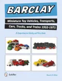 Barclay Miniature Toy Vehicles, Transports, Cars, Trucks, and Trains 1932-1971 : Un catalogue complet et un guide des prix - Barclay Miniature Toy Vehicles, Transports, Cars, Trucks, and Trains 1932-1971: A Comprehensive Catalog and Price Guide