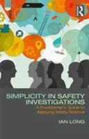 La simplicité dans les enquêtes de sécurité : Guide du praticien pour l'application de la science de la sécurité - Simplicity in Safety Investigations: A Practitioner's Guide to Applying Safety Science
