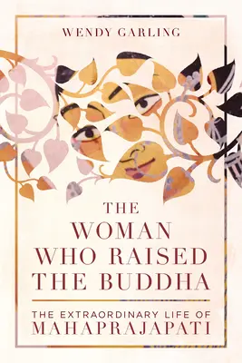 La femme qui éleva le Bouddha : La vie extraordinaire de Mahaprajapati - The Woman Who Raised the Buddha: The Extraordinary Life of Mahaprajapati