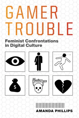Gamer Trouble : Confrontations féministes dans la culture numérique - Gamer Trouble: Feminist Confrontations in Digital Culture
