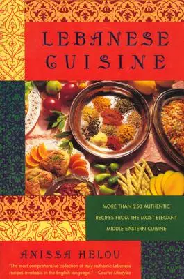 La cuisine libanaise : Plus de 250 recettes authentiques de la plus élégante cuisine du Moyen-Orient - Lebanese Cuisine: More Than 250 Authentic Recipes from the Most Elegant Middle Eastern Cuisine