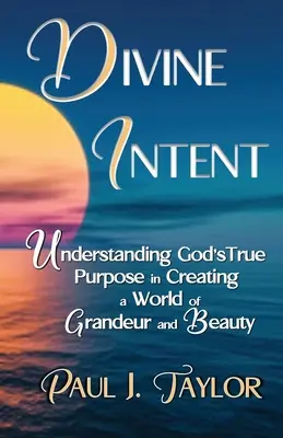 L'intention divine : Comprendre le véritable objectif de Dieu dans la création d'un monde de grandeur et de beauté - Divine Intent: Understand God's True Purpose in Creating a World of Grandeur and Beauty