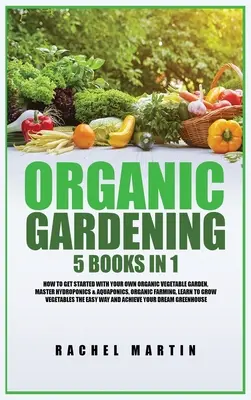 Jardinage biologique : 5 livres en 1 : Comment commencer avec votre propre jardin potager biologique, maîtriser l'hydroponie et l'aquaponie, apprendre à cultiver. - Organic Gardening: 5 Books in 1: How to Get Started with Your Own Organic Vegetable Garden, Master Hydroponics & Aquaponics, Learn to Gro