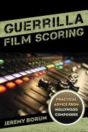 Guerrilla Film Scoring : Conseils pratiques de compositeurs d'Hollywood - Guerrilla Film Scoring: Practical Advice from Hollywood Composers