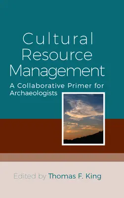 Gestion des ressources culturelles : Un manuel d'initiation à la collaboration pour les archéologues - Cultural Resource Management: A Collaborative Primer for Archaeologists