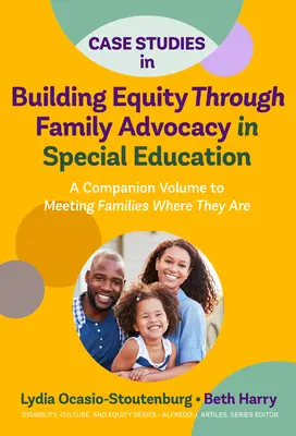 Études de cas sur la construction de l'équité à travers la défense des intérêts des familles dans l'éducation spéciale : Un volume d'accompagnement pour rencontrer les familles là où elles se trouvent - Case Studies in Building Equity Through Family Advocacy in Special Education: A Companion Volume to Meeting Families Where They Are