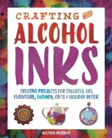 Crafting with Alcohol Inks : Projets créatifs pour un art coloré, des meubles, de la mode, des cadeaux et des décorations de vacances - Crafting with Alcohol Inks: Creative Projects for Colorful Art, Furniture, Fashion, Gifts and Holiday Decor