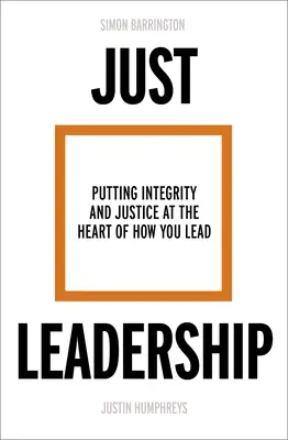 Le leadership juste : Mettre l'intégrité et la justice au cœur de votre façon de diriger - Just Leadership: Putting Integrity and Justice at the Heart of How You Lead