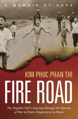 La route du feu : Le voyage d'une fille du napalm à travers les horreurs de la guerre vers la foi, le pardon et la paix - Fire Road: The Napalm Girl's Journey Through the Horrors of War to Faith, Forgiveness, and Peace