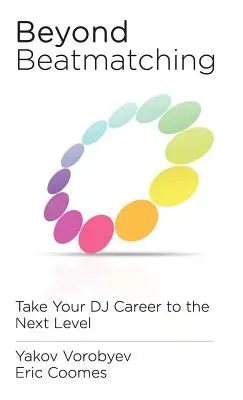 Beyond Beatmatching : Take Your DJ Career to the Next Level (Au-delà du Beatmatching : faites passer votre carrière de DJ au niveau supérieur) - Beyond Beatmatching: Take Your DJ Career to the Next Level