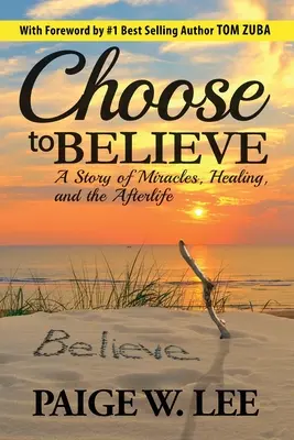 Choisir de croire : Une histoire de miracles, de guérison et de vie après la mort - Choose to Believe: A Story of Miracles, Healing, and the Afterlife