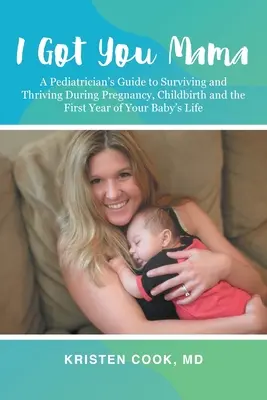 I Got You Mama : Le guide d'un pédiatre pour survivre et prospérer pendant la grossesse, l'accouchement et la première année de la vie de votre bébé - I Got You Mama: A Pediatrician's Guide to Surviving and Thriving During Pregnancy, Childbirth and the First Year of Your Baby's Life