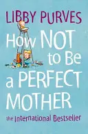 Comment ne pas être une mère parfaite - How Not to Be a Perfect Mother