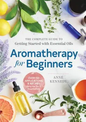 L'aromathérapie pour les débutants : Le guide complet pour débuter avec les huiles essentielles - Aromatherapy for Beginners: The Complete Guide to Getting Started with Essential Oils