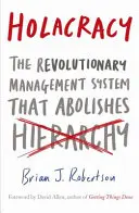 Holacracy - Le système de gestion révolutionnaire qui abolit la hiérarchie - Holacracy - The Revolutionary Management System that Abolishes Hierarchy